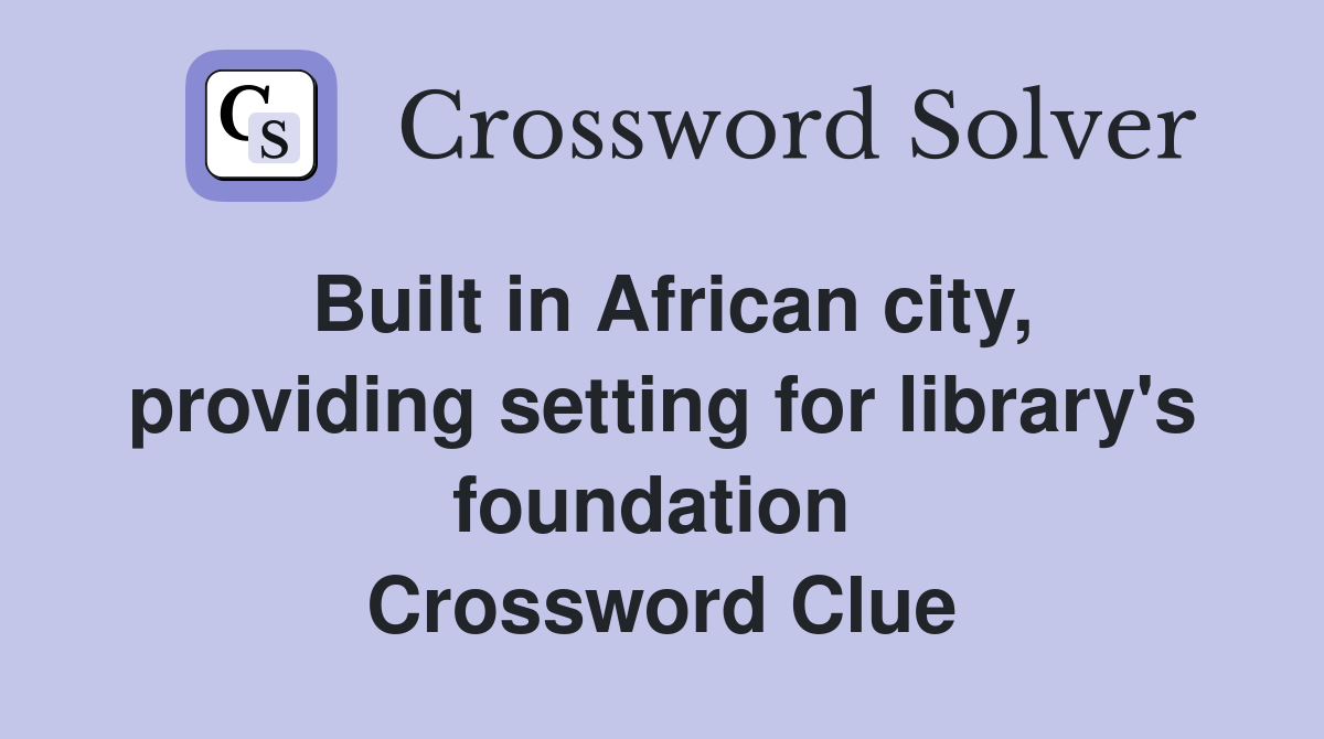 Built in African city, providing setting for library's foundation  Crossword Clue