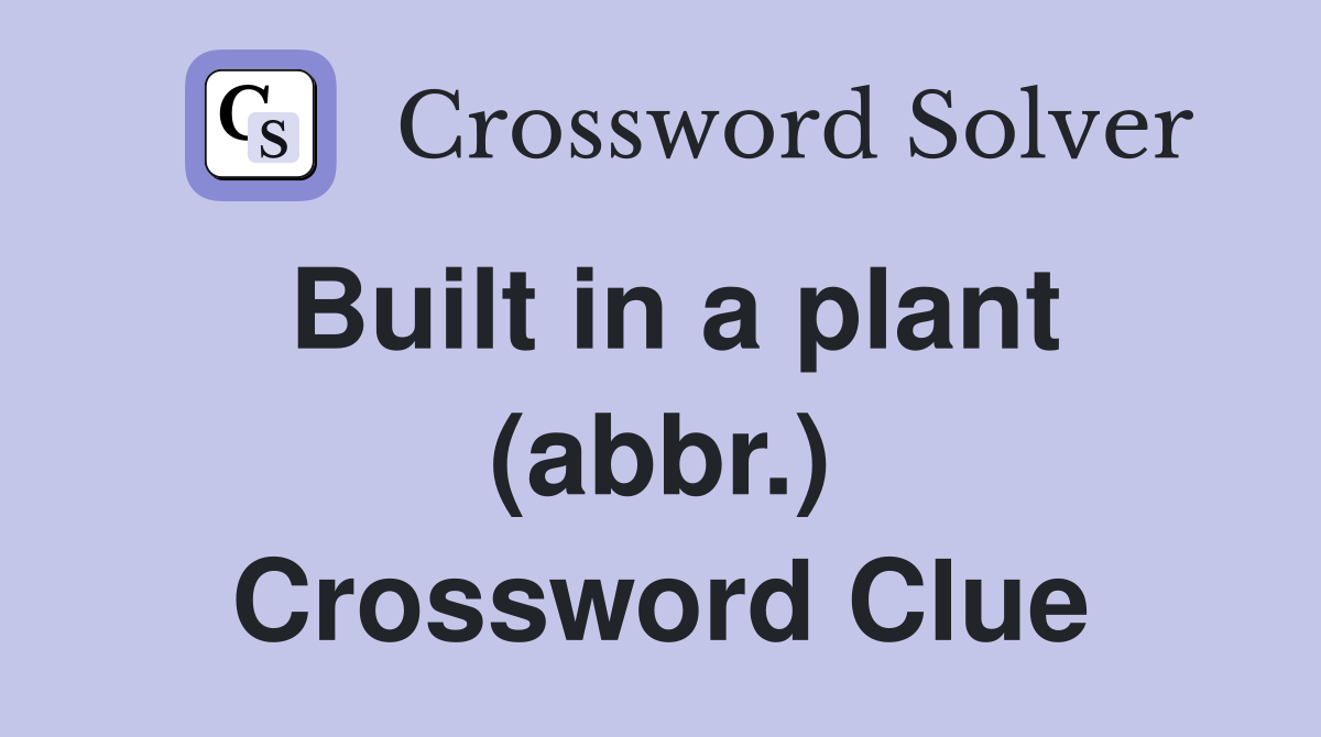 Built in a plant (abbr.) Crossword Clue
