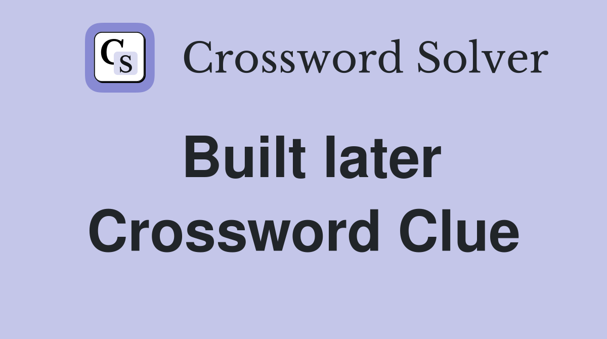 Built later Crossword Clue