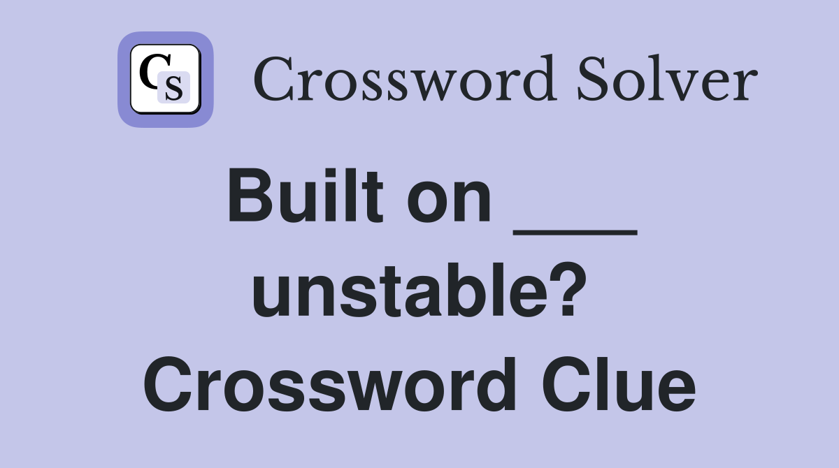 Built on ___ unstable? Crossword Clue