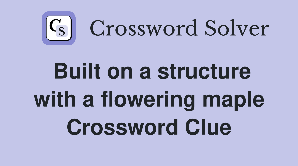 Built on a structure with a flowering maple Crossword Clue
