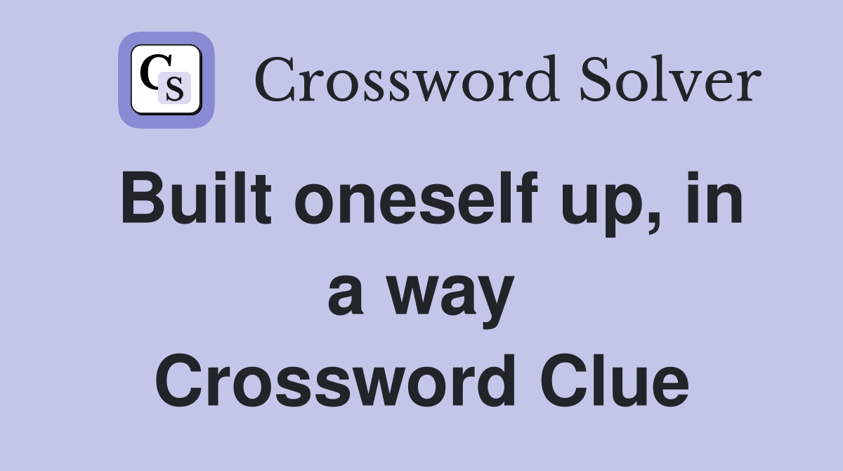 Built oneself up, in a way Crossword Clue
