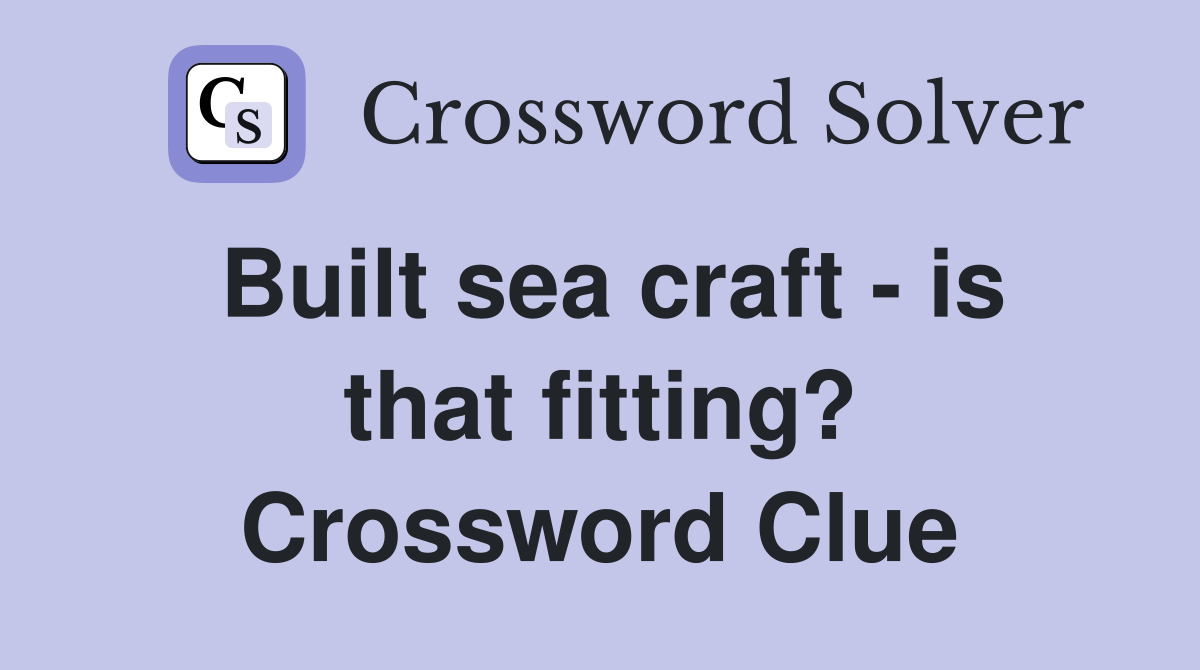 Built sea craft - is that fitting? Crossword Clue
