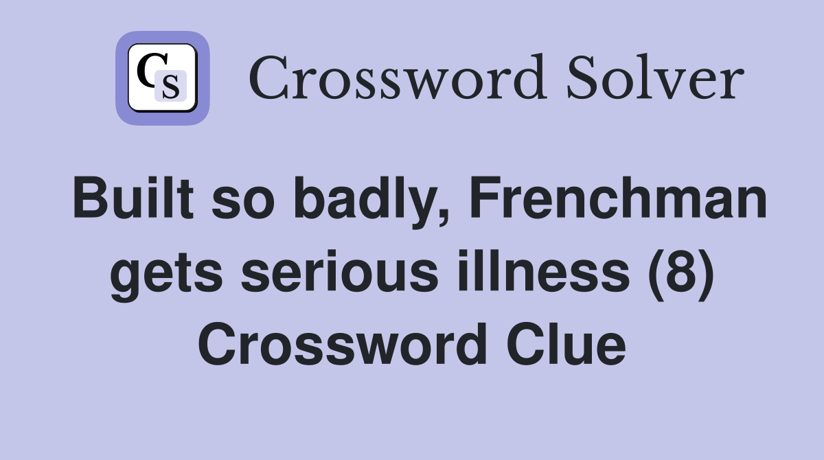 Built so badly, Frenchman gets serious illness (8) Crossword Clue