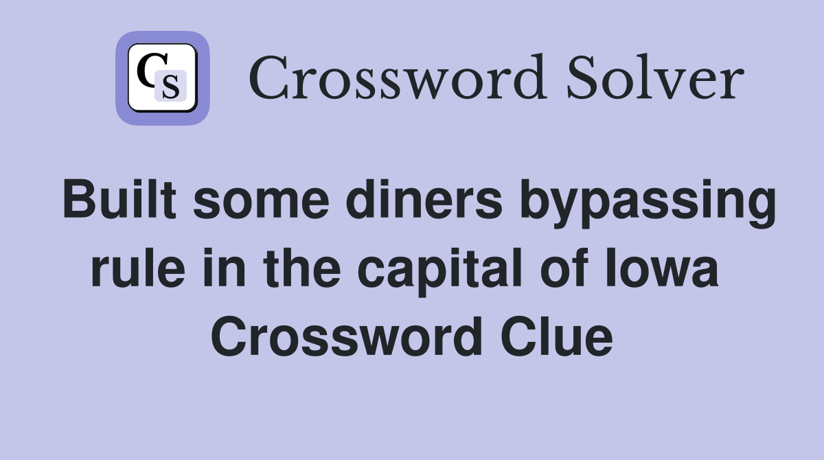Built some diners bypassing rule in the capital of Iowa  Crossword Clue