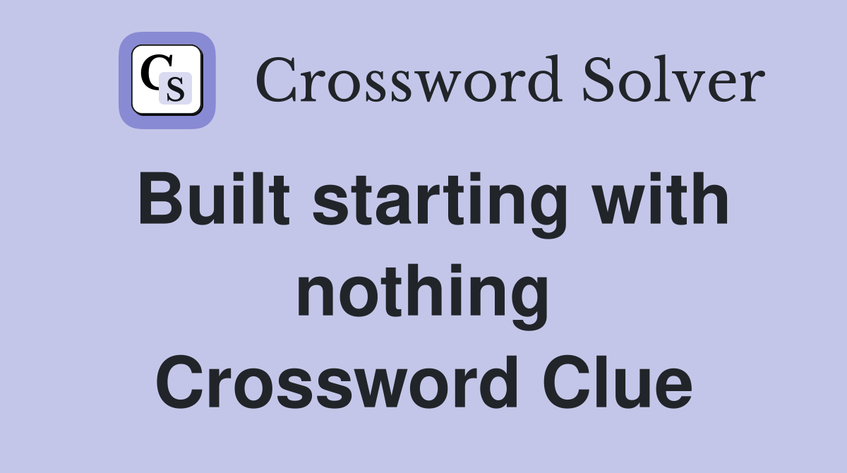 Built starting with nothing Crossword Clue