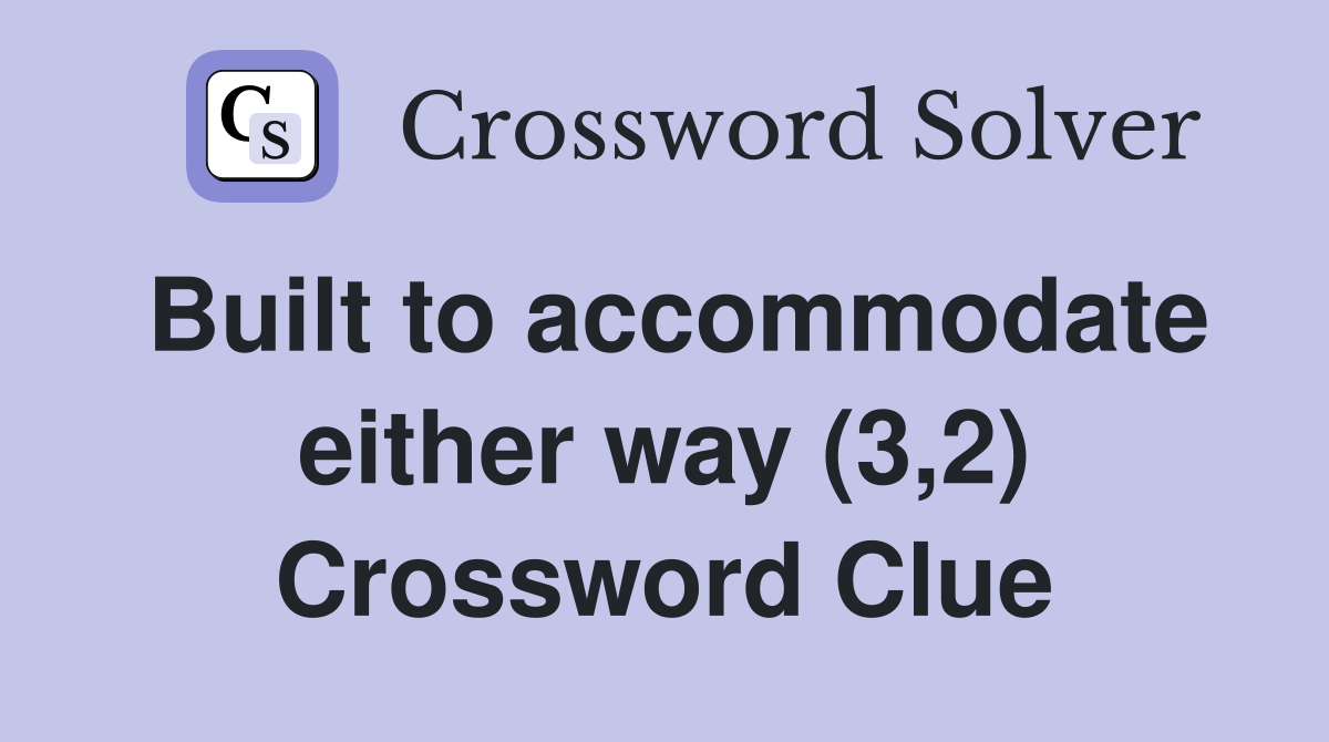 Built to accommodate either way (3,2) Crossword Clue