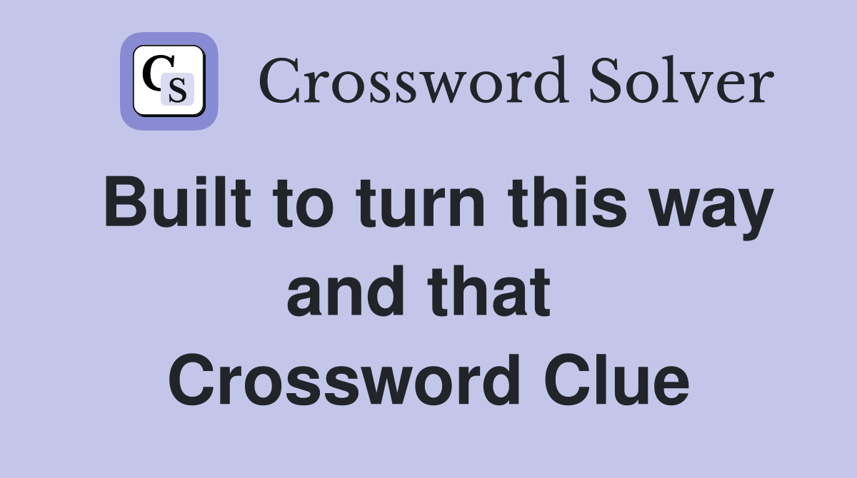 Built to turn this way and that  Crossword Clue