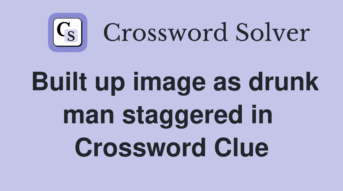 Built up image as drunk man staggered in  Crossword Clue