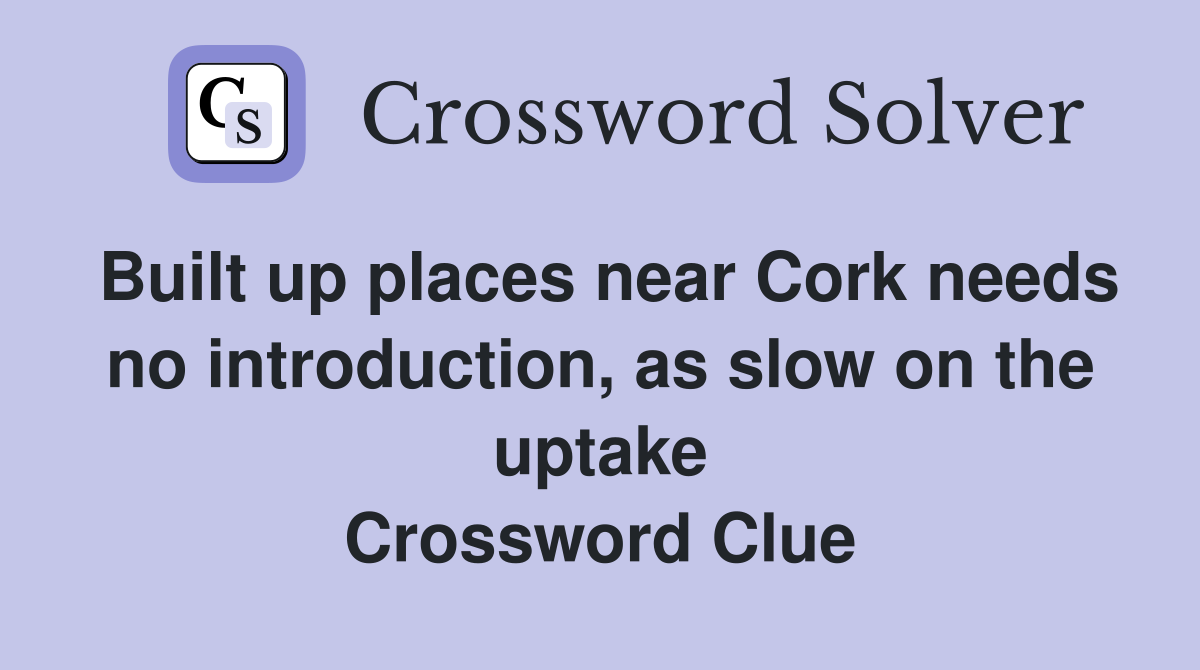 Built up places near Cork needs no introduction, as slow on the uptake Crossword Clue