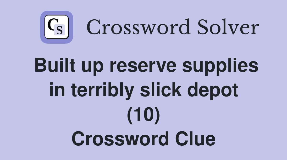 Built up reserve supplies in terribly slick depot (10) Crossword Clue