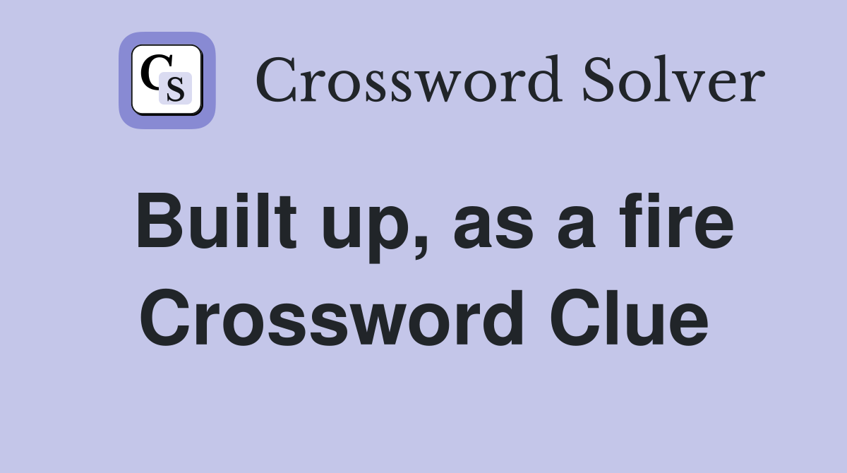 Built up, as a fire Crossword Clue