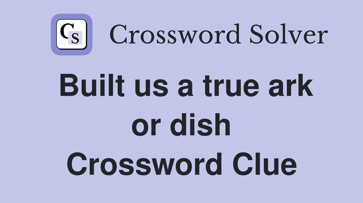 Built us a true ark or dish Crossword Clue