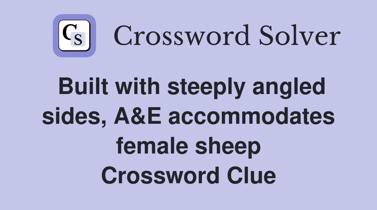 Built with steeply angled sides, A&E accommodates female sheep Crossword Clue