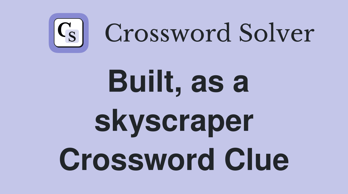 Built, as a skyscraper Crossword Clue