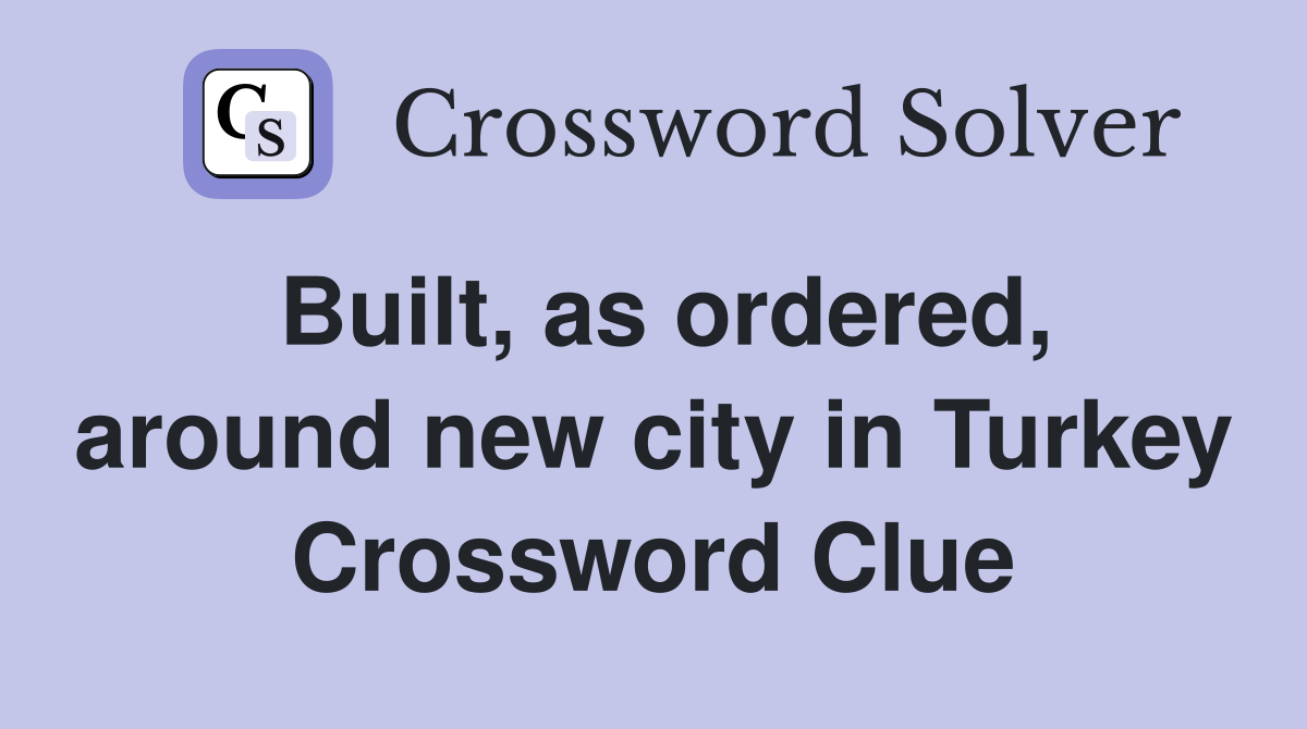 Built, as ordered, around new city in Turkey Crossword Clue