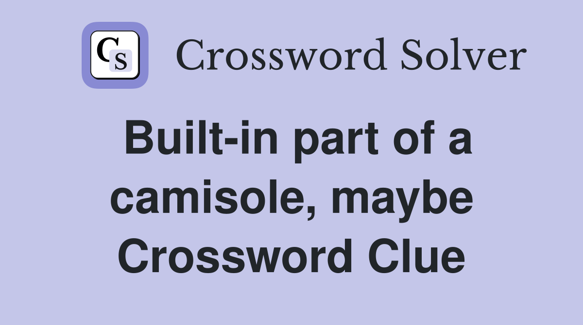 Built-in part of a camisole, maybe Crossword Clue