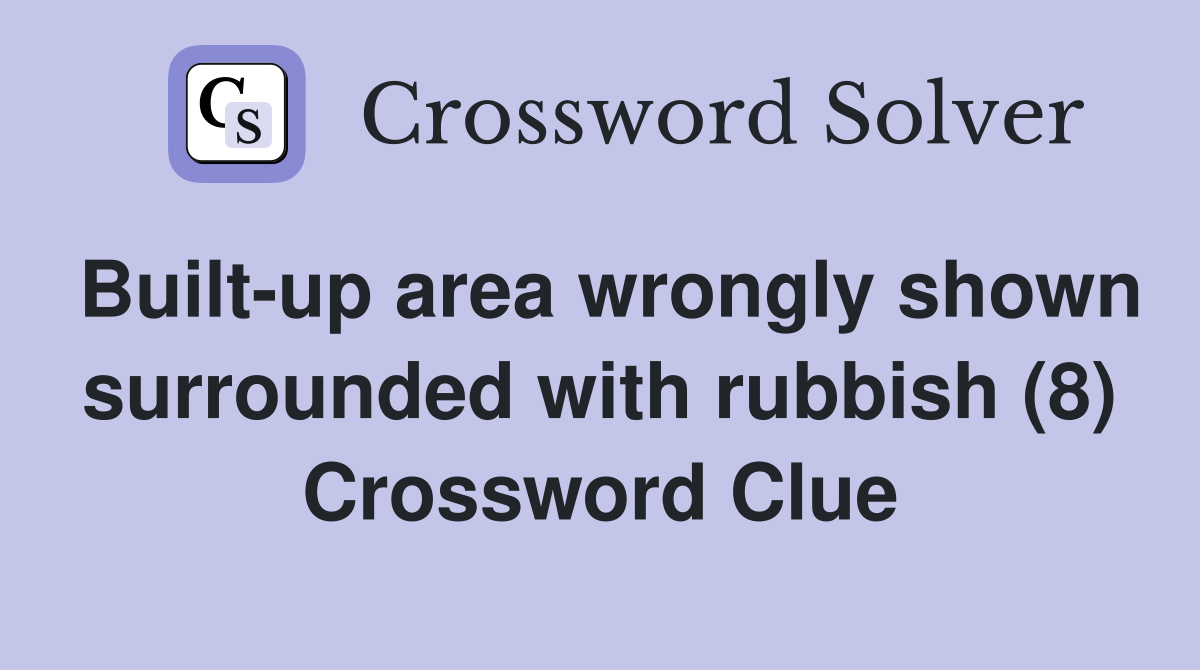 Built-up area wrongly shown surrounded with rubbish (8) Crossword Clue