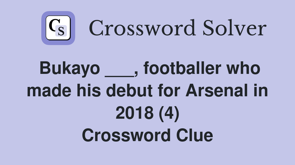 Bukayo ___, footballer who made his debut for Arsenal in 2018 (4) Crossword Clue