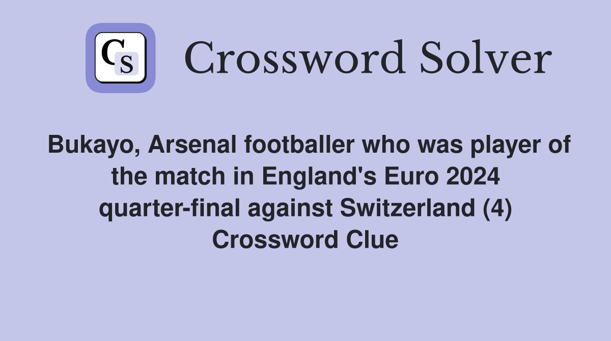 Bukayo, Arsenal footballer who was player of the match in England's Euro 2024 quarter-final against Switzerland (4) Crossword Clue