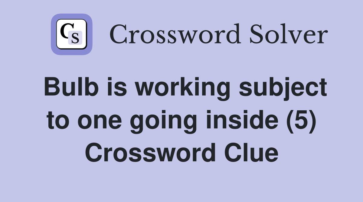 Bulb is working subject to one going inside (5) Crossword Clue
