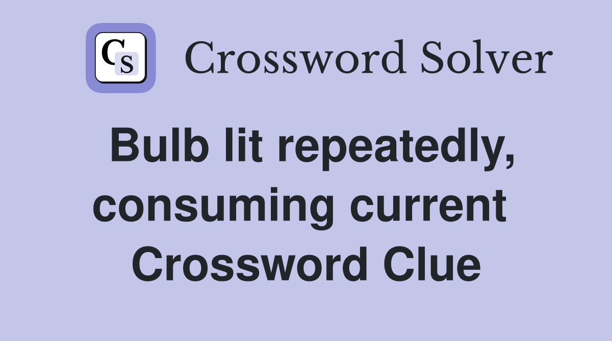 Bulb lit repeatedly, consuming current  Crossword Clue