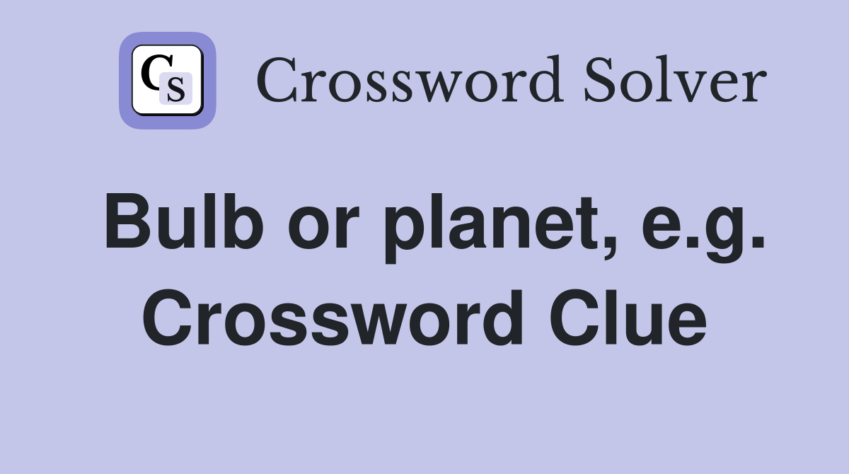Bulb or planet, e.g. Crossword Clue