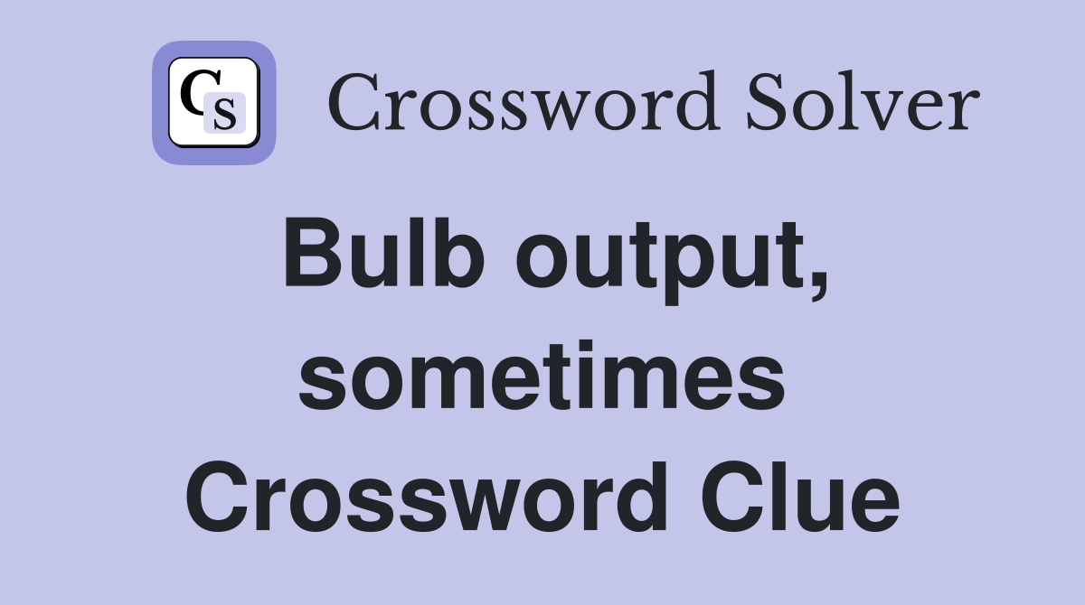 Bulb output, sometimes Crossword Clue