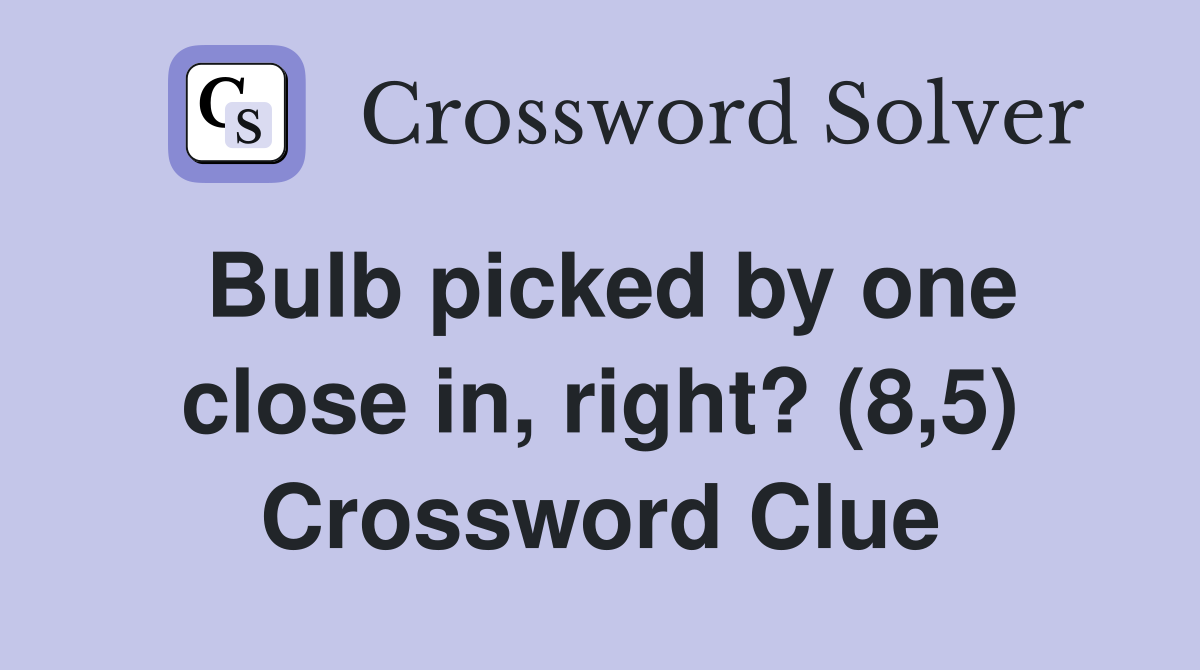 Bulb picked by one close in, right? (8,5) Crossword Clue