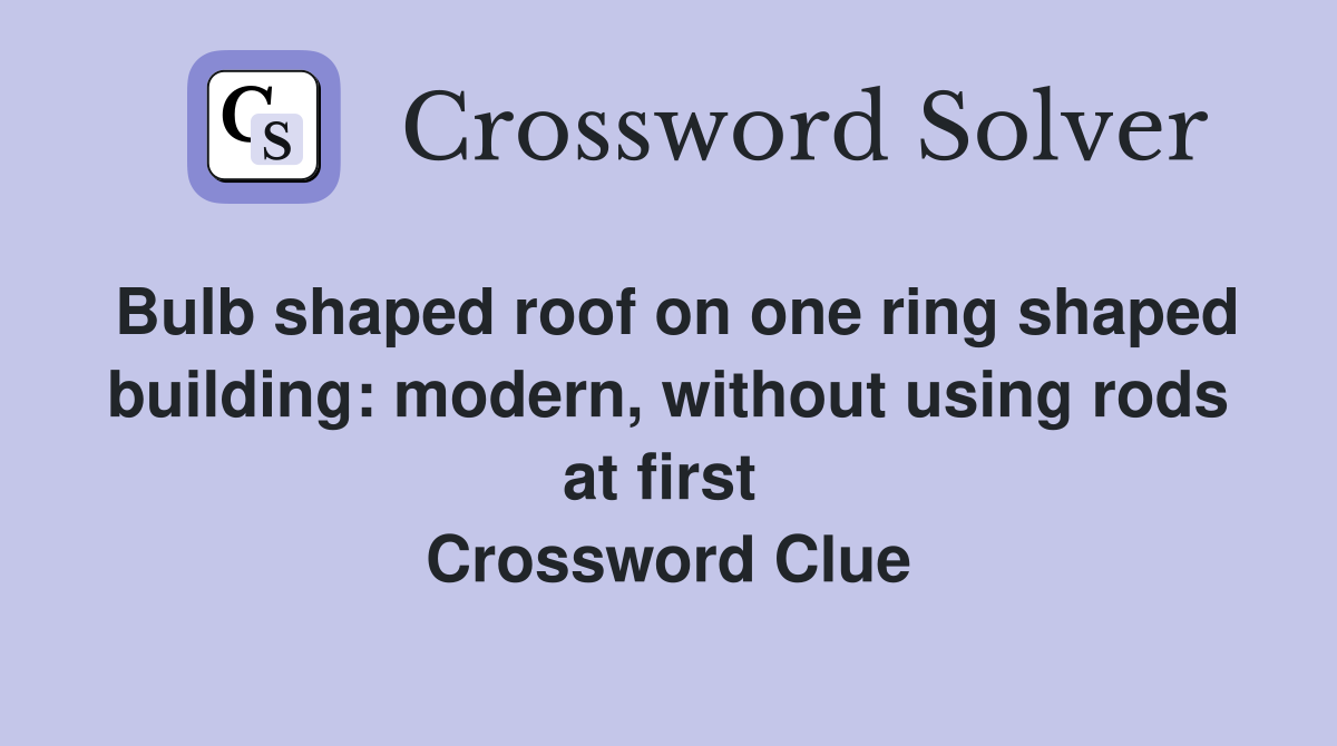 Bulb shaped roof on one ring shaped building: modern, without using rods at first  Crossword Clue