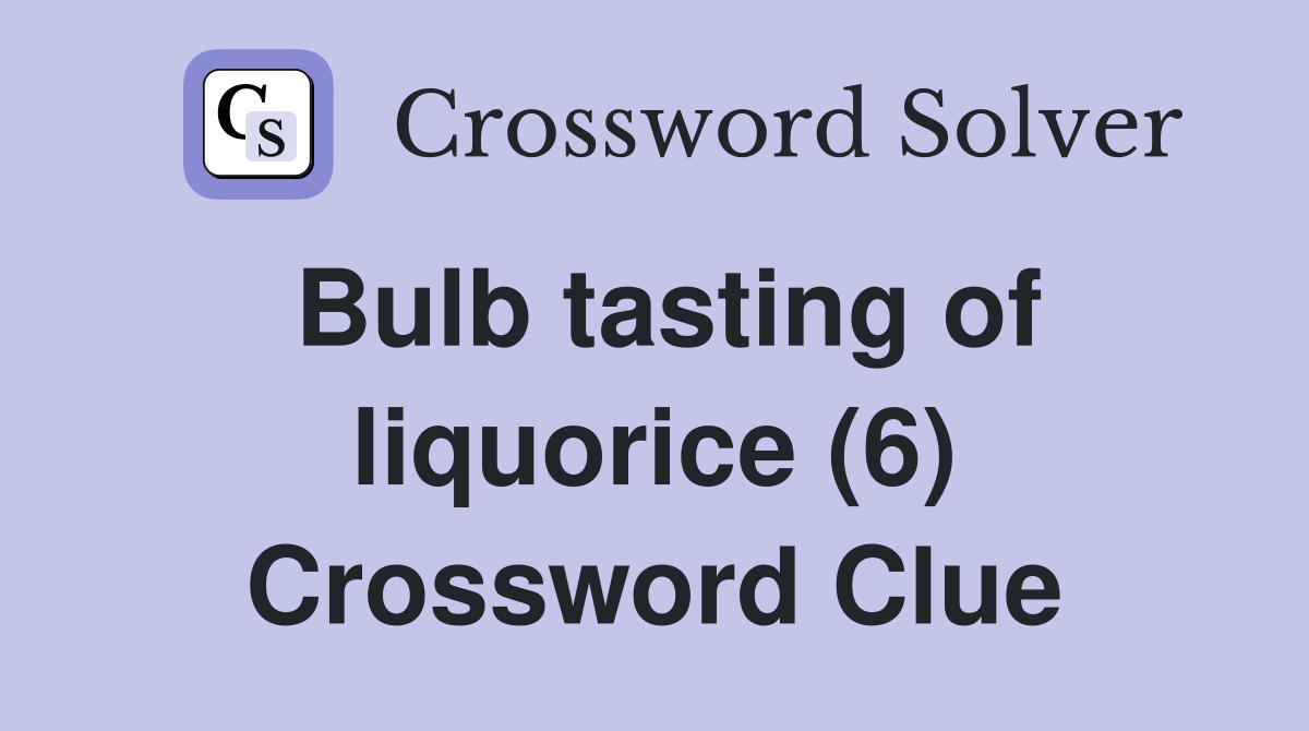 Bulb tasting of liquorice (6) Crossword Clue