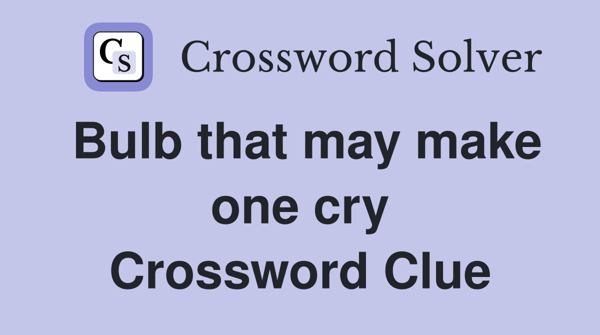 Bulb that may make one cry Crossword Clue