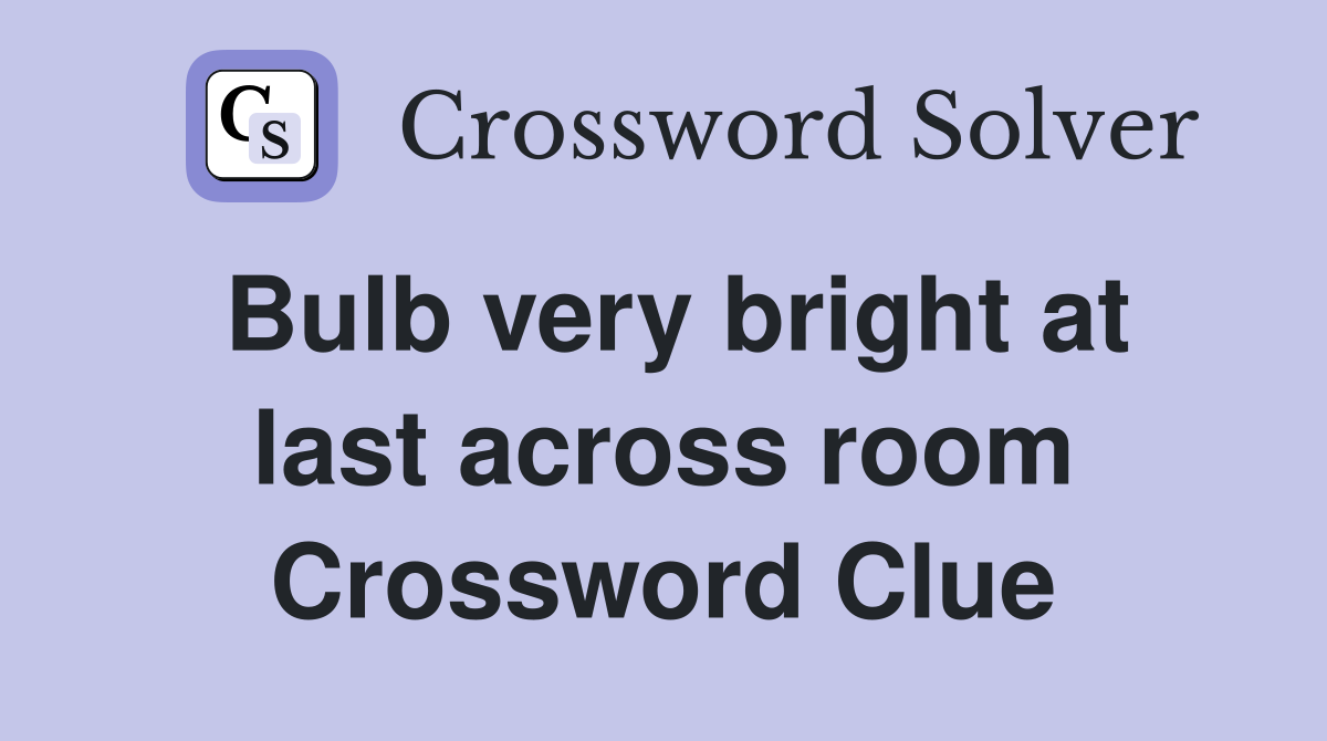 Bulb very bright at last across room Crossword Clue