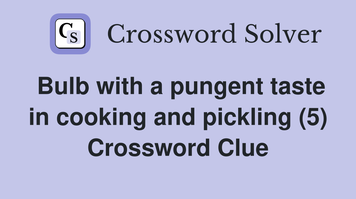Bulb with a pungent taste in cooking and pickling (5) Crossword Clue