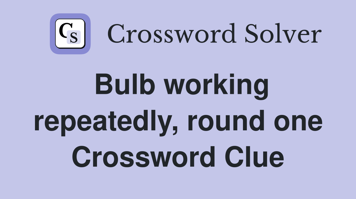 Bulb working repeatedly, round one Crossword Clue