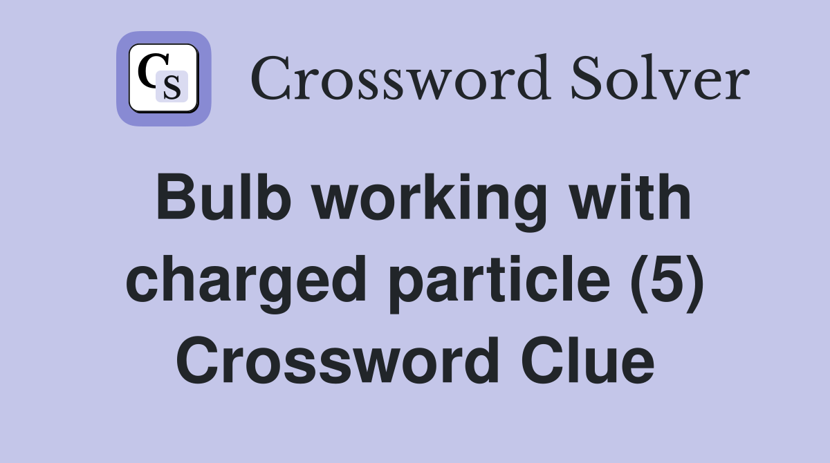 Bulb working with charged particle (5) Crossword Clue