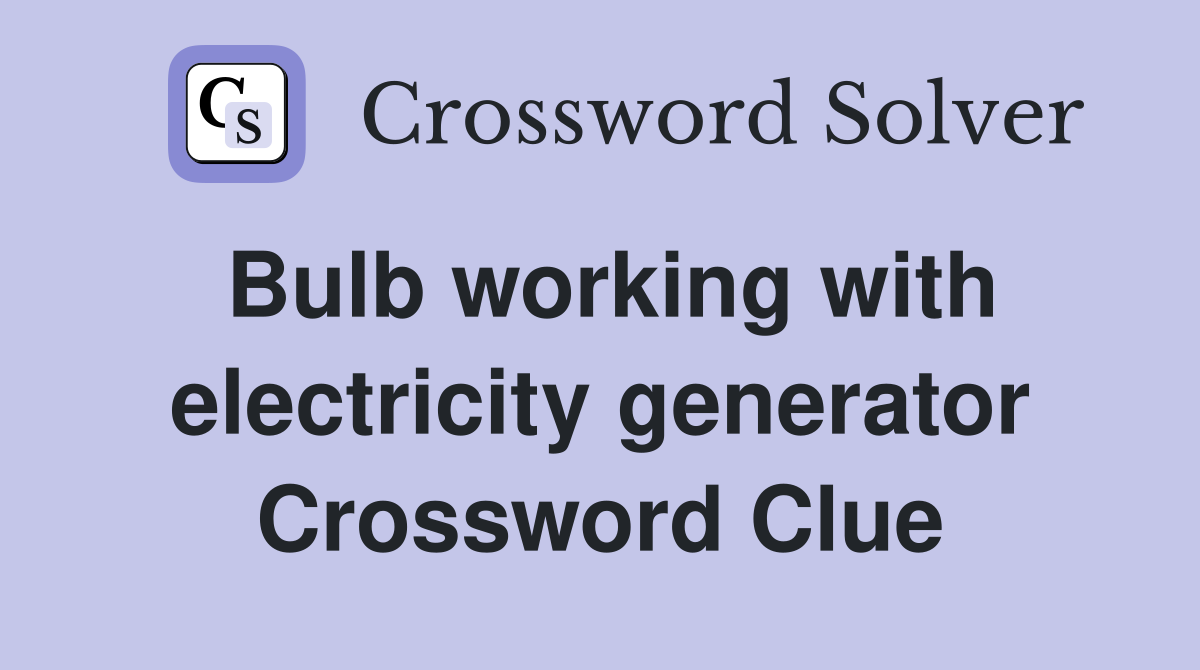 Bulb working with electricity generator Crossword Clue