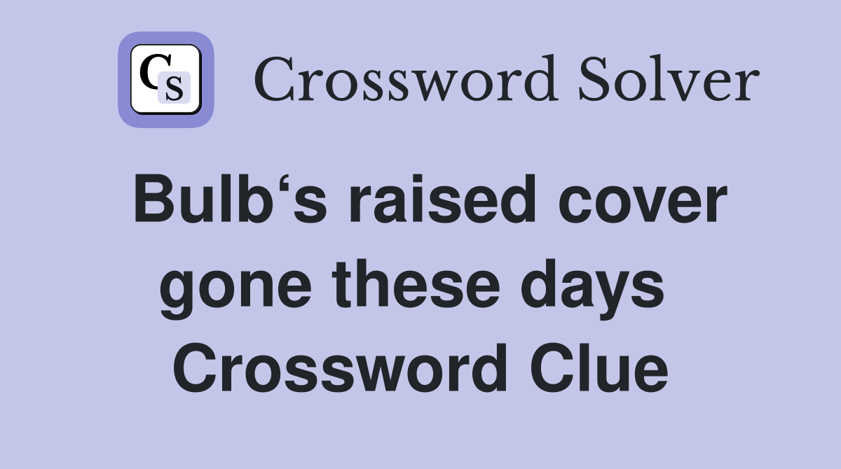 Bulb‘s raised cover gone these days  Crossword Clue