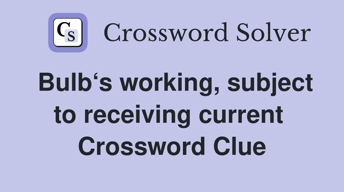 Bulb‘s working, subject to receiving current  Crossword Clue