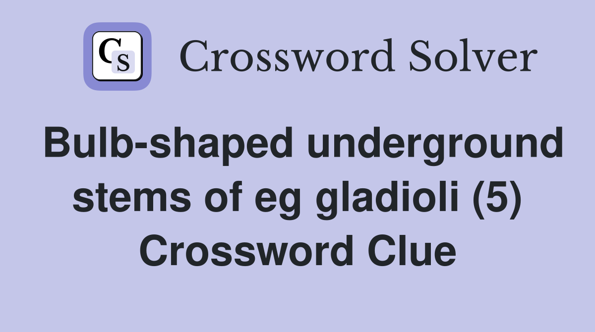 Bulb-shaped underground stems of eg gladioli (5) Crossword Clue