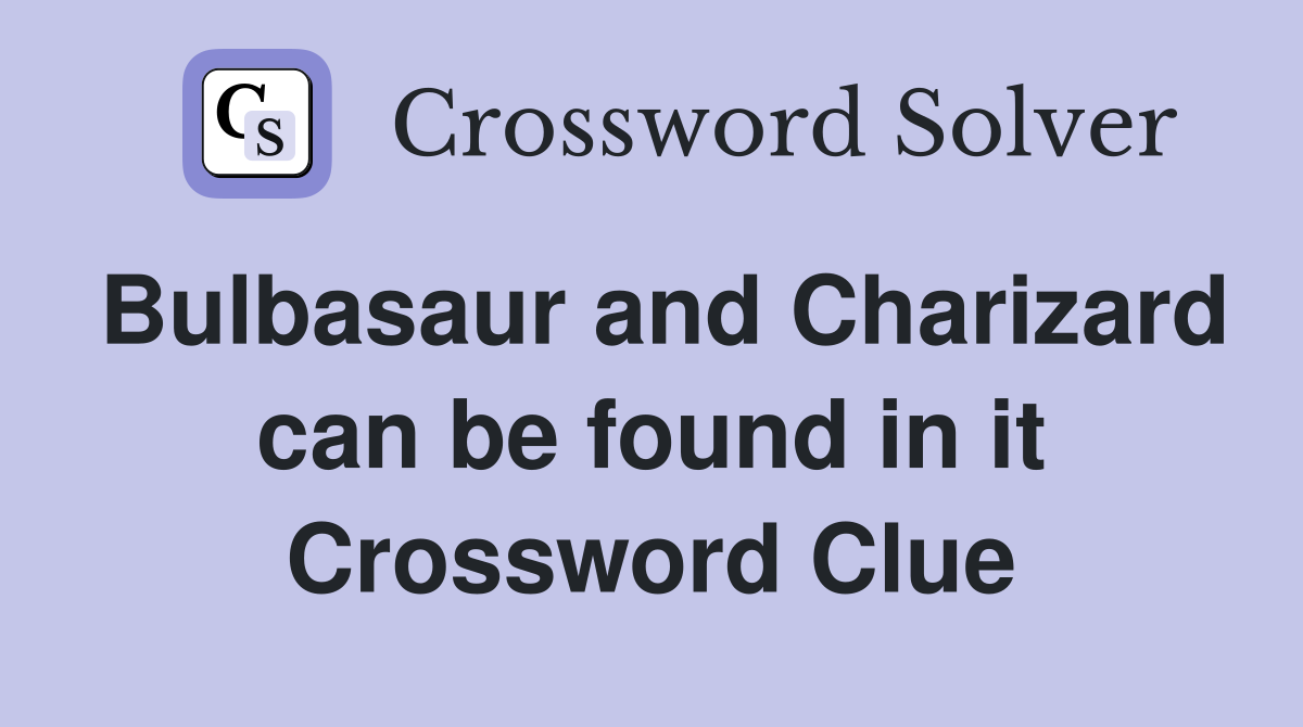 Bulbasaur and Charizard can be found in it Crossword Clue