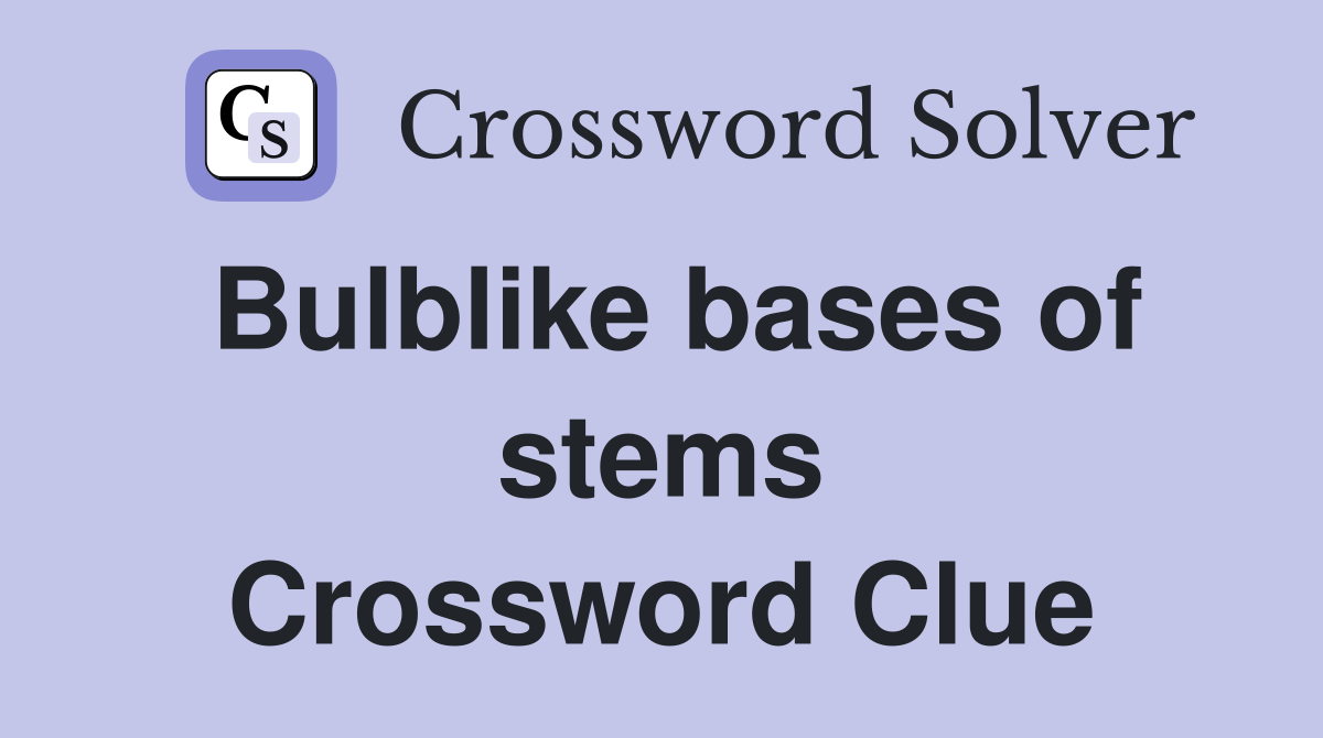Bulblike bases of stems Crossword Clue
