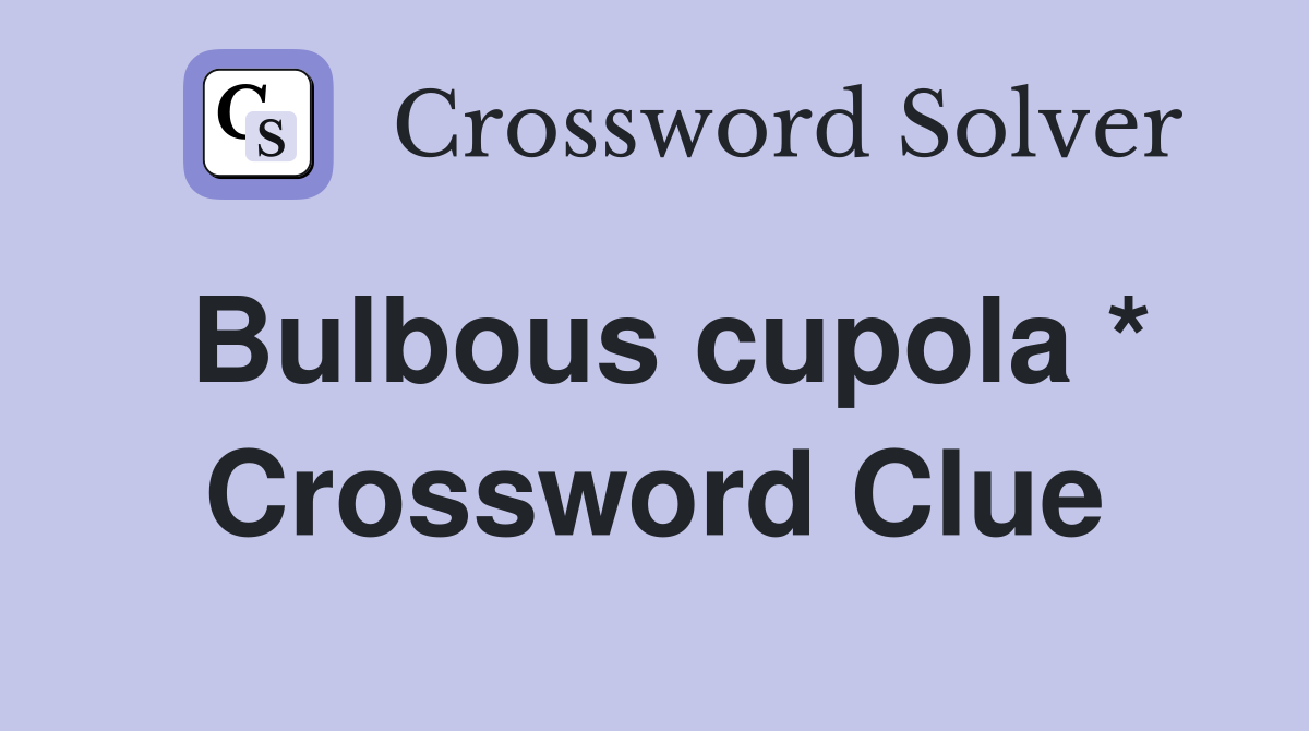 Bulbous cupola * Crossword Clue