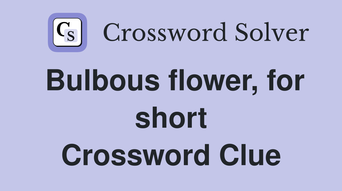 Bulbous flower, for short Crossword Clue