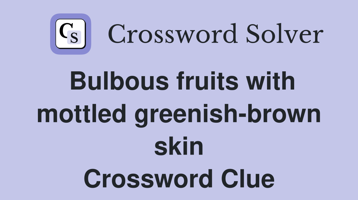 Bulbous fruits with mottled greenish-brown skin Crossword Clue
