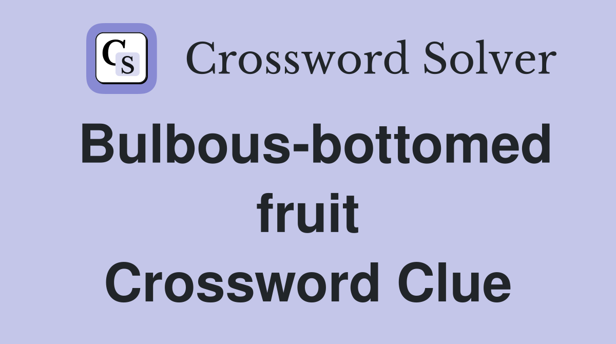 Bulbous-bottomed fruit Crossword Clue