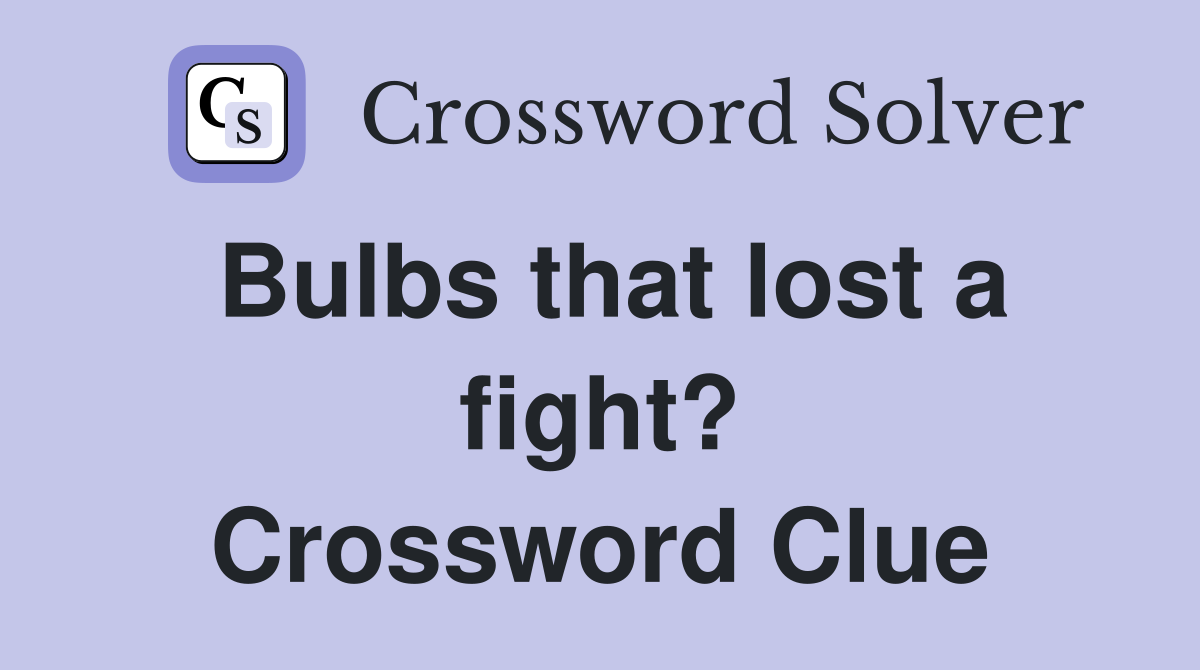 Bulbs that lost a fight? Crossword Clue