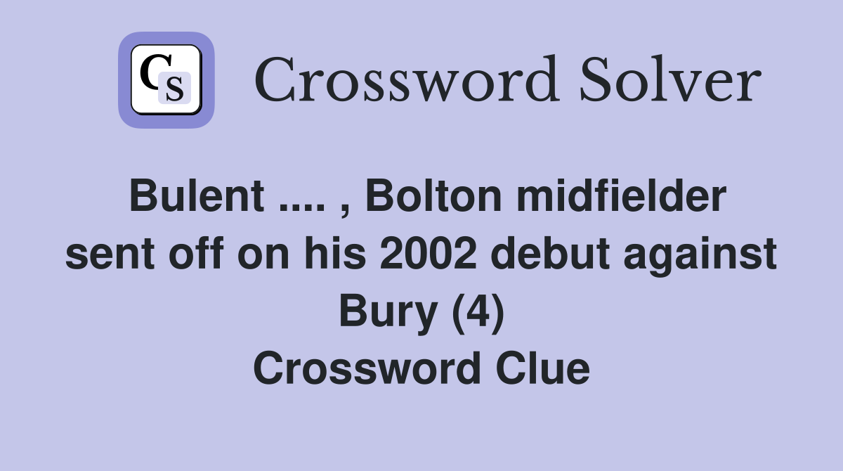 Bulent .... , Bolton midfielder sent off on his 2002 debut against Bury (4) Crossword Clue