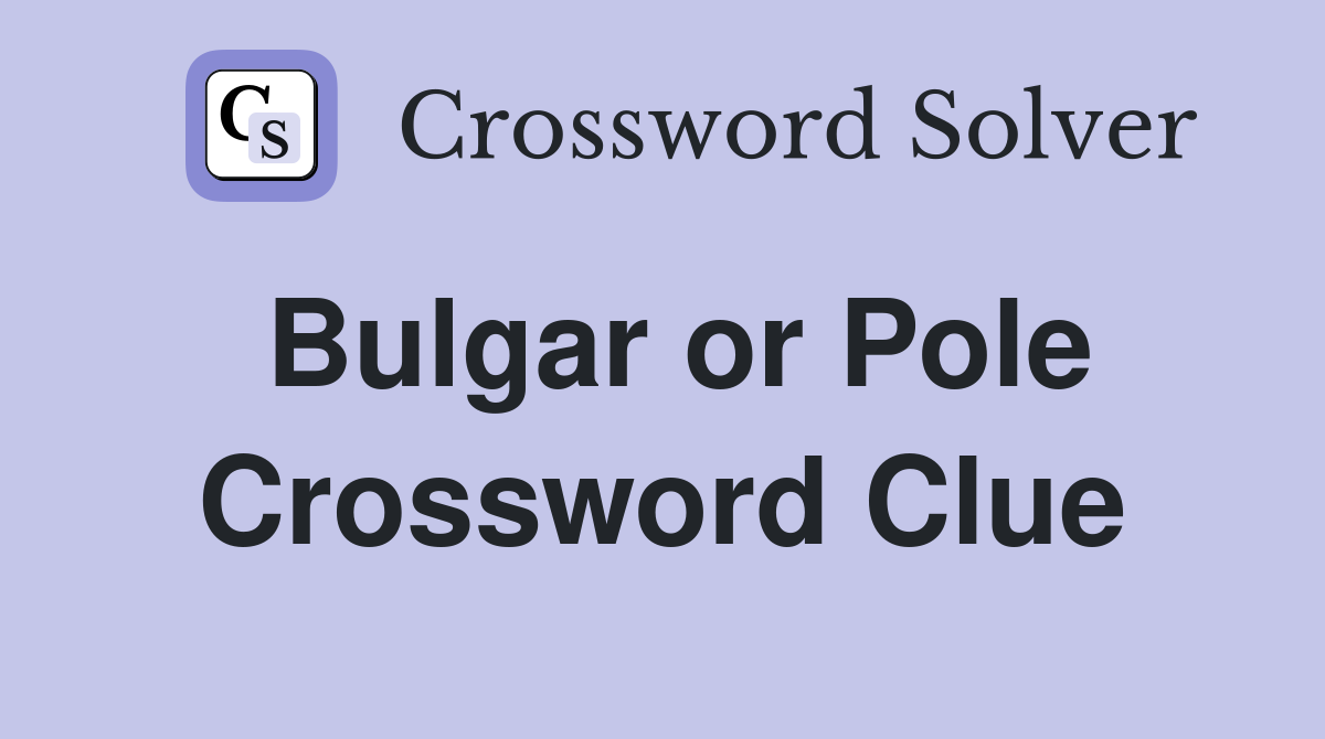 Bulgar or Pole Crossword Clue