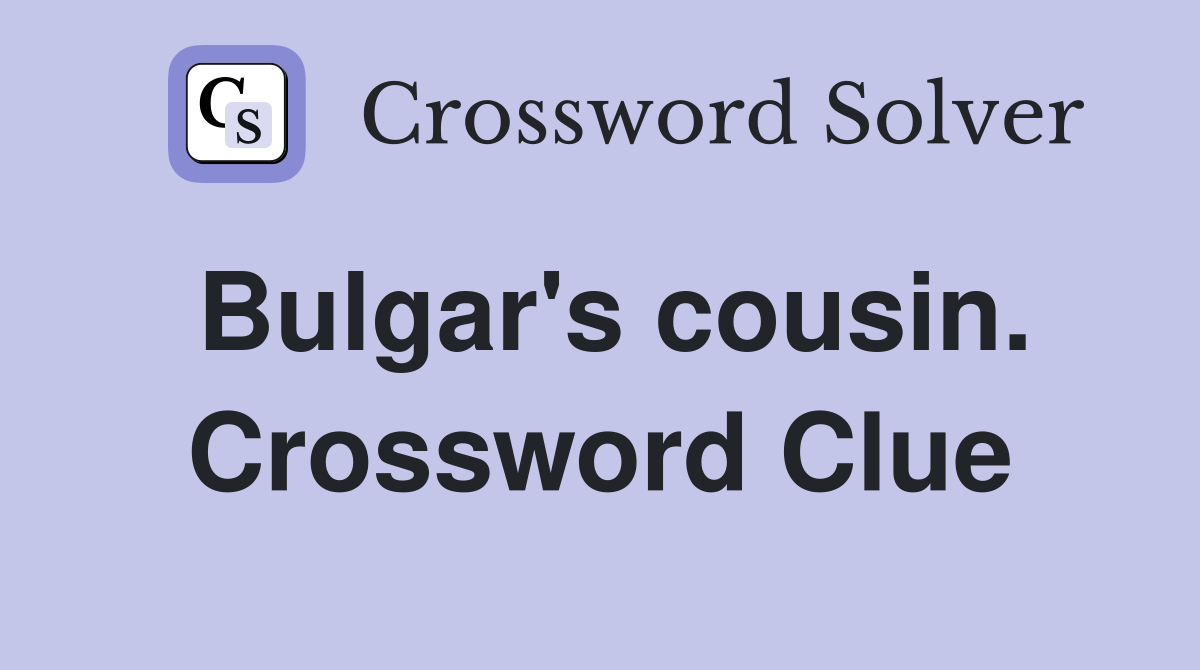 Bulgar's cousin. Crossword Clue